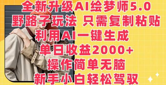 全新升级AI绘梦师5.0.野路子玩法,只需复制粘贴,利用AI一键生成,单日收益2000+