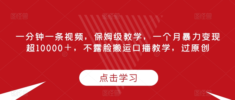 一分钟一条视频,保姆级教学,一个月暴力变现超10000+,不露脸搬运口播教学,过原创