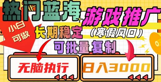 热门蓝海游戏推广任务，长期稳定，无脑执行，单日收益3000+，可矩阵化操作
