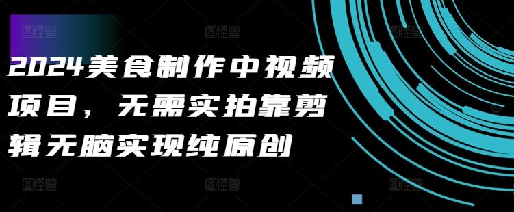 2024美食制作中视频项目,无需实拍靠剪辑无脑实现纯原创