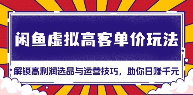 闲鱼虚拟高客单价玩法:解锁高利润选品与运营技巧,助你日赚千元!