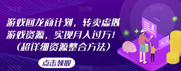 游戏回龙商计划，转卖虚拟游戏资源，实现月入过万！(超详细资源整合方法)