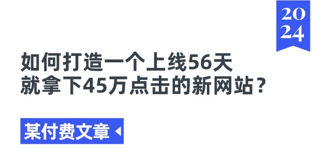 某付费文章《如何打造一个上线56天就拿下45万点击的新网站?》