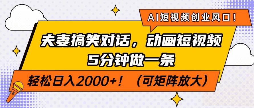 AI短视频创业风口!夫妻搞笑对话,动画短视频5分钟做一条,轻松日入200…
