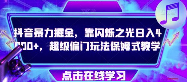 抖音暴力掘金，靠闪烁之光日入4000+，超级偏门玩法保姆式教学