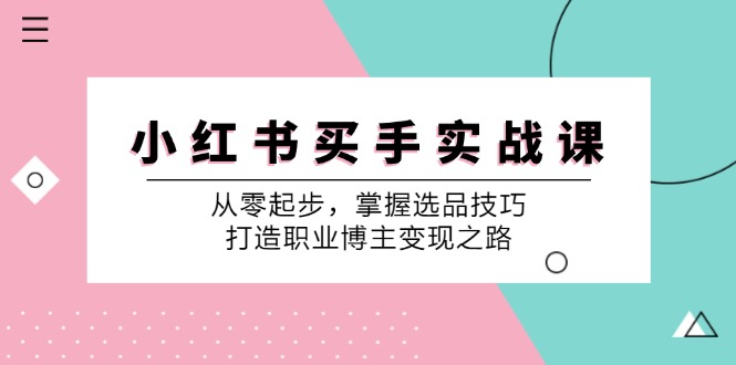 小 红 书 买手实战课:从零起步,掌握选品技巧,打造职业博主变现之路