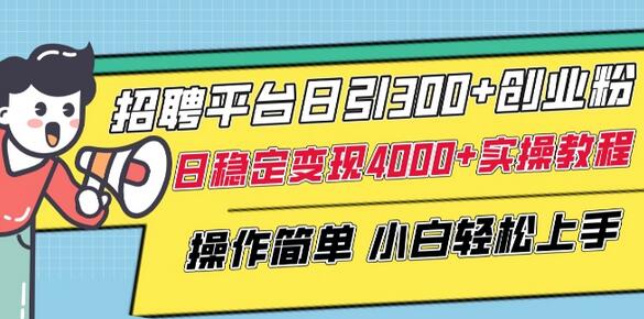 招聘平台日引300+创业粉,日稳定变现4000+实操教程小白轻松上手