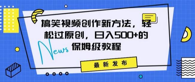 搞笑视频创作秘籍：掌握新技巧，轻松实现原创，日赚500+的全方位保姆教程