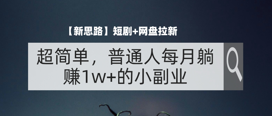 【新思路】短剧+网盘拉新,超简单,普通人每月躺赚1w+的小副业