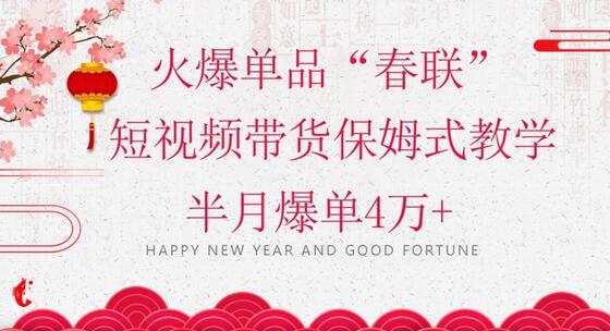 蓝海风口项目,火爆单品“春联”短视频带货保姆式教学,半月爆单4万+