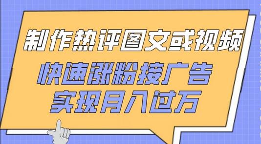 制作热评图文或视频，快速涨粉接广告，实现月入过万
