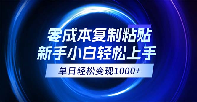 0成本复制粘贴,小白轻松上手,无脑日入1000+,可批量放大