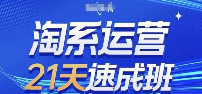 淘系运营21天速成班(更新24年8月),0基础轻松搞定淘系运营,不做假把式