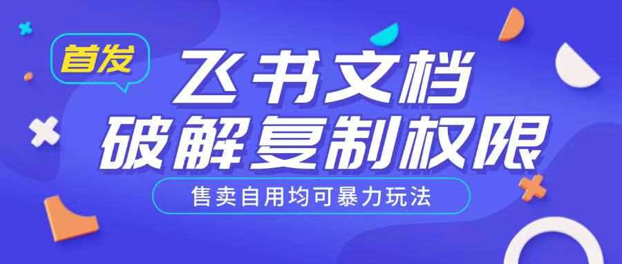 首发飞书文档破解复制权限,售卖自用均可暴力玩法