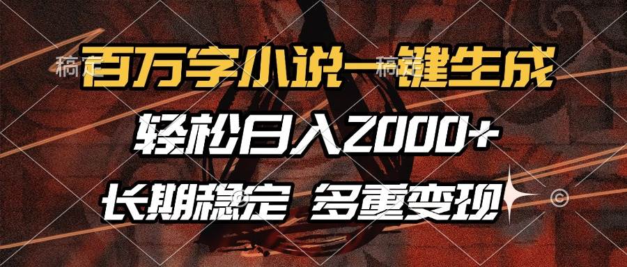 百万字小说一键生成,轻松日入2000+,长期稳定可做,多种变现方式