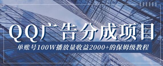 QQ广告分成项目保姆级教程,单账号100W播放量收益2000+