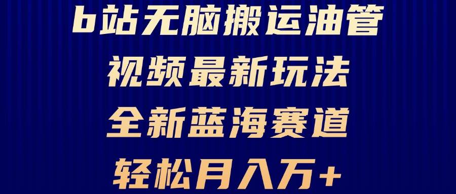 B站无脑搬运油管视频最新玩法,轻松月入过万,小白轻松上手,全新蓝海赛道