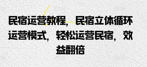 民宿运营教程，民宿立体循环运营模式，轻松运营民宿，效益翻倍