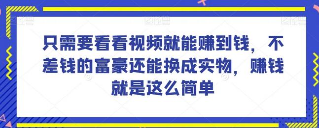 谁做过这么简单的项目?只需要看看视频就能赚到钱,不差钱的富豪还能换成实物,赚钱就是这么简单!