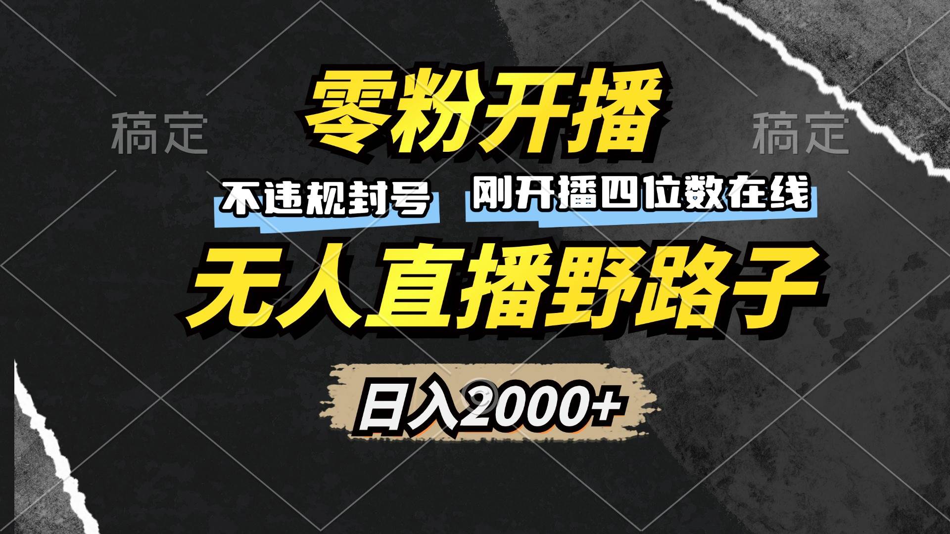 零粉开播,无人直播野路子,日入2000+,不违规封号,躺赚收益!
