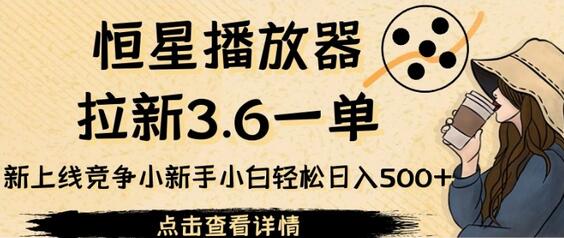 恒星播放器拉新3.6一单,新上线竞争小新手小白轻松日入500+