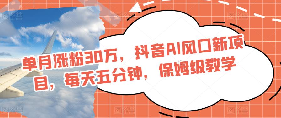 单月涨粉30万,抖音AI风口新项目,每天五分钟,保姆级教学