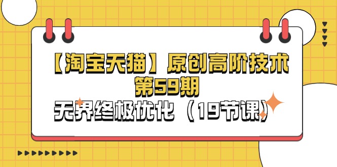 【淘宝&天猫】原创高阶技术第59期,无界终极优化(19节课)