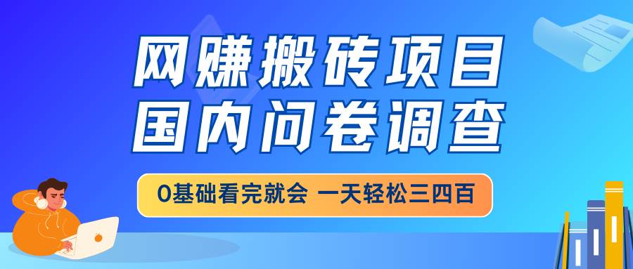 网赚搬砖项目,国内问卷调查,0基础看完就会 一天轻松三四百,靠谱副业…