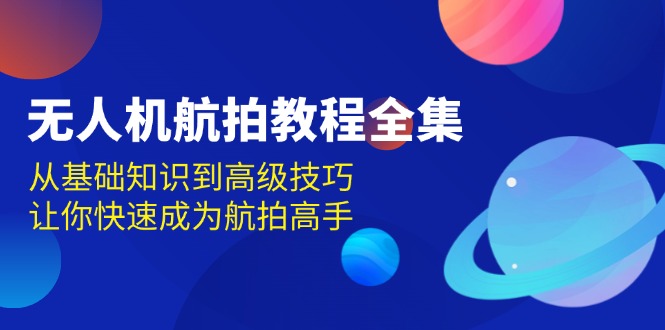 无人机-航拍教程全集,从基础知识到高级技巧,让你快速成为航拍高手