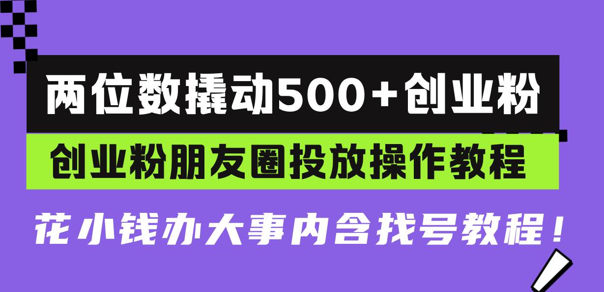 两位数撬动500+创业粉,创业粉朋友圈投放操作教程,花小钱办大事内含找…