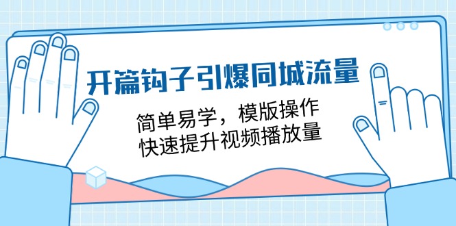 开篇 钩子引爆同城流量,简单易学,模版操作,快速提升视频播放量-18节课