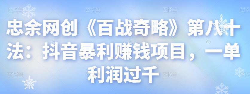 忠余网创《百战奇略》第八十法:抖音暴利赚钱项目,一单利润过千