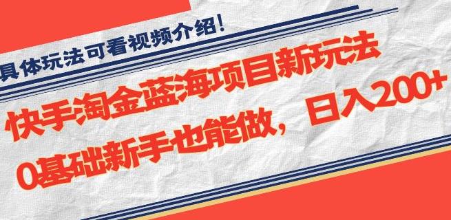快手淘金蓝海项目新玩法,0基础新手也能做,日入200+