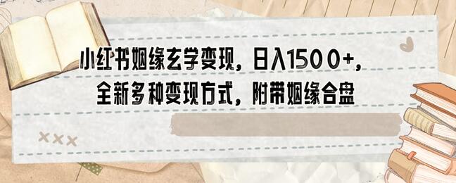 小红书姻缘玄学变现，日入1500+，全新多种变现方式，附带姻缘合盘
