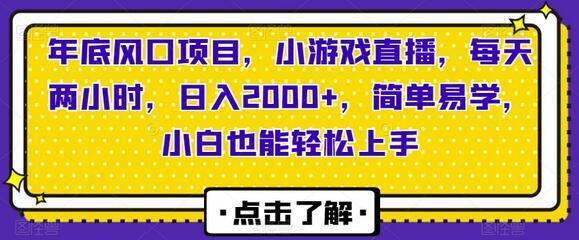 年底风口项目,小游戏直播,每天两小时,日入2000+,简单易学,小白也能轻松上手