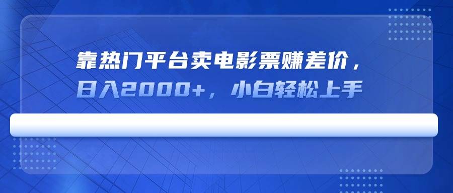 靠热门平台卖电影票赚差价,日入2000+,小白轻松上手