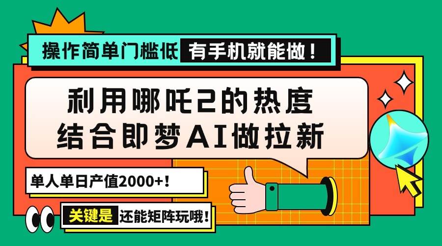 用哪吒2热度结合即梦AI做拉新,单日产值2000+,操作简单门槛低,有手机…