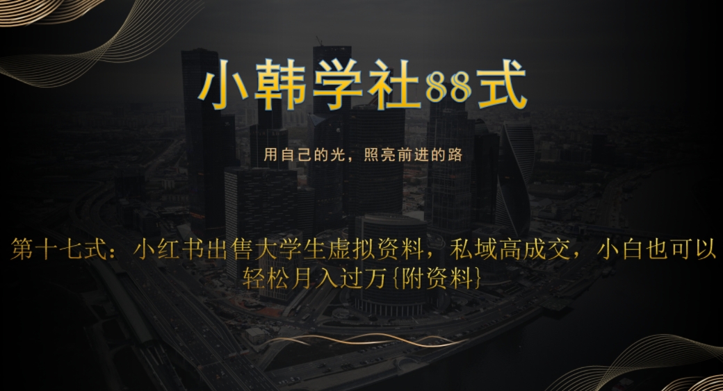 小韩学社88式第十七式:0成本项目,小红书出售大学生虚拟资料,私域高成交,小白也可以轻松月入过万{附资料}