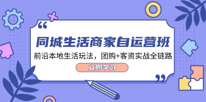 同城生活商家自运营班,前沿本地生活玩法,团购+客资实战全链路-34节课