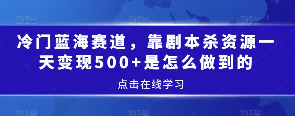 冷门蓝海赛道,靠剧本杀资源一天变现500+是怎么做到的