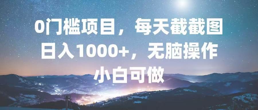 0门槛项目,每天截截图,日入1000+,轻松无脑,小白可做