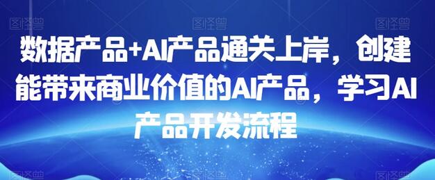 数据产品+AI产品通关上岸，创建能带来商业价值的AI产品，学习AI产品开发流程