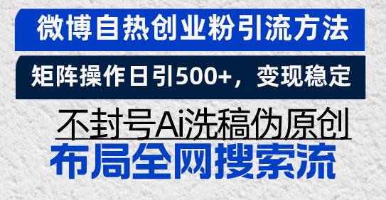 微博自热创业粉引流方法,矩阵操作日引500+,变现稳定,不封号Ai洗稿伪…