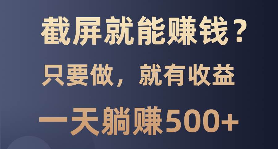 截屏就能赚钱?0门槛,只要做,100%有收益的一个项目,一天躺赚500+
