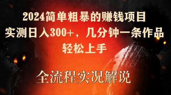2024简单粗暴的赚钱项目,实测日入300+,几分钟一条作品,轻松上手