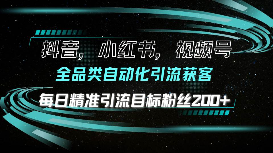 抖音小红书视频号全品类自动化引流获客,每日精准引流目标粉丝200+