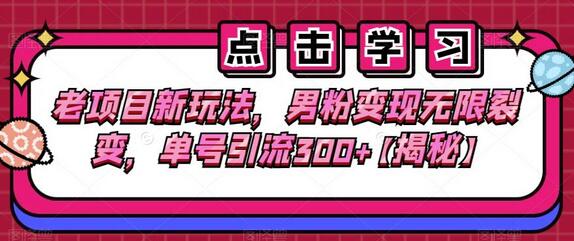 老项目新玩法，男粉变现无限裂变，单号引流300+