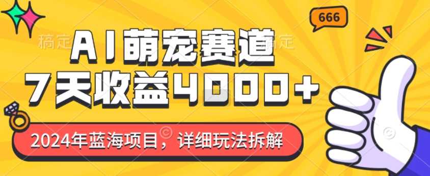 2024年蓝海项目,AI萌宠赛道,7天收益4k,详细玩法拆解
