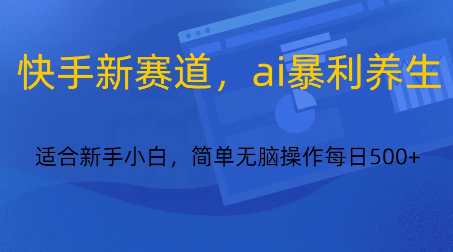 快手新赛道,ai暴利养生,0基础的小白也可以轻松操作轻松日入500+