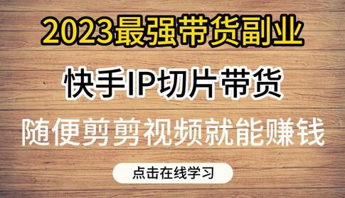 2023最强带货副业快手IP切片带货,门槛低,0粉丝也可以进行,随便剪剪视频就能赚钱